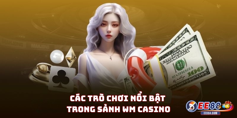 Sảnh WM Casino – Trải Nghiệm Đỉnh Cao Tại Nhà Cái EE88 2 Các trò chơi nổi bật trong Sảnh WM Casino