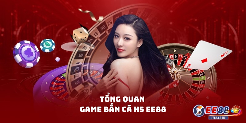 Tổng quan game Bắn Cá H5 EE88 cho bạn