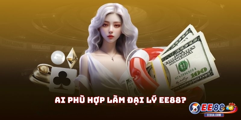 Đại lý EE88 – Hướng dẫn cách kiếm tiền dễ dàng với nhà cái EE88 2 Ai phù hợp làm đại lý EE88?