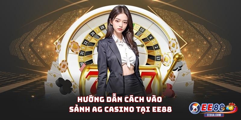 Hướng dẫn cách vào sảnh AG Casino tại EE88 (cho người mới)