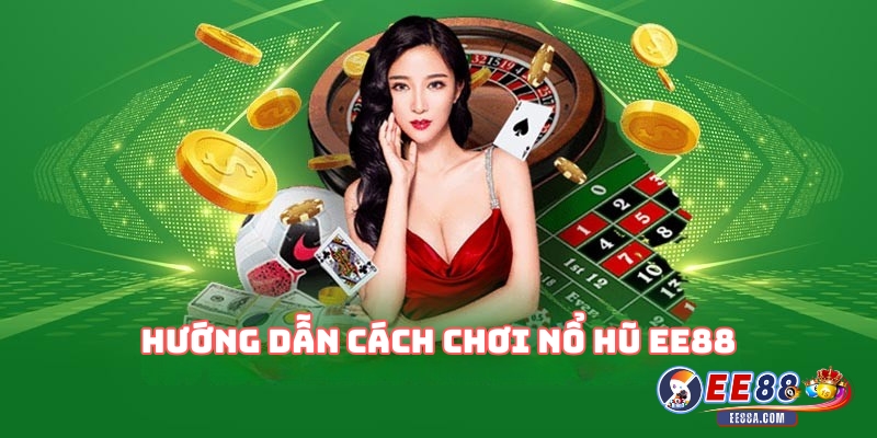 Hướng Dẫn Cách Chơi Nổ Hũ EE88 Cho Người Mới