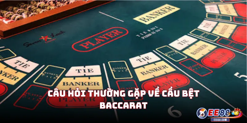 Câu Hỏi Thường Gặp Về Cầu Bệt Baccarat
